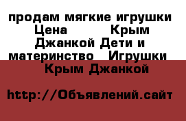 продам мягкие игрушки › Цена ­ 500 - Крым, Джанкой Дети и материнство » Игрушки   . Крым,Джанкой